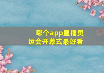 哪个app直播奥运会开幕式最好看