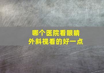 哪个医院看眼睛外斜视看的好一点