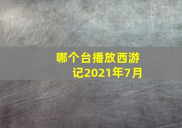 哪个台播放西游记2021年7月