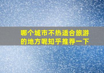 哪个城市不热适合旅游的地方呢知乎推荐一下