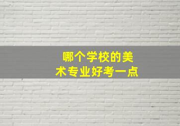 哪个学校的美术专业好考一点