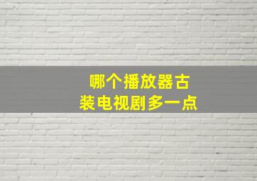 哪个播放器古装电视剧多一点