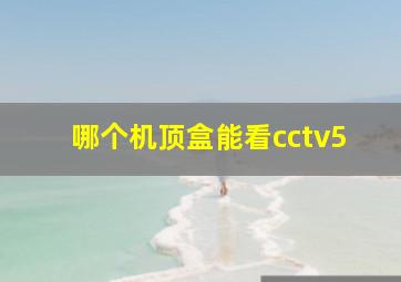 哪个机顶盒能看cctv5