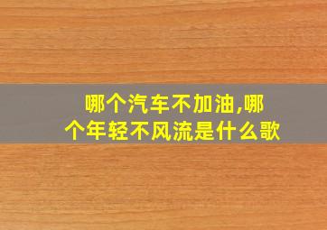 哪个汽车不加油,哪个年轻不风流是什么歌