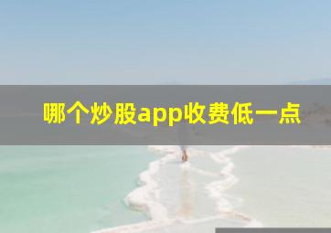 哪个炒股app收费低一点