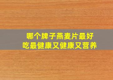 哪个牌子燕麦片最好吃最健康又健康又营养