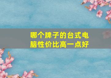 哪个牌子的台式电脑性价比高一点好