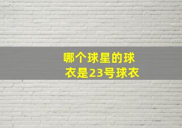 哪个球星的球衣是23号球衣