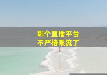 哪个直播平台不严格限流了