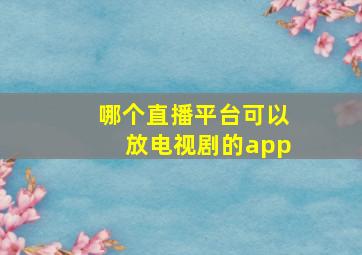 哪个直播平台可以放电视剧的app