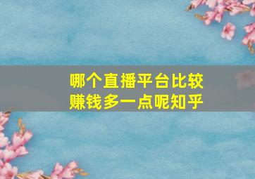 哪个直播平台比较赚钱多一点呢知乎