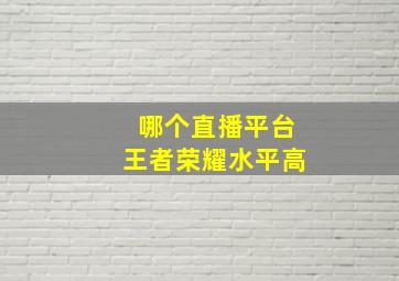 哪个直播平台王者荣耀水平高