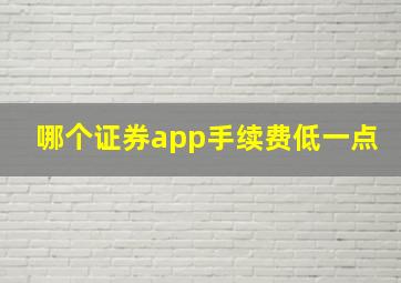 哪个证券app手续费低一点