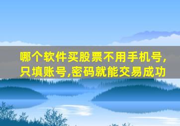 哪个软件买股票不用手机号,只填账号,密码就能交易成功