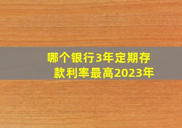 哪个银行3年定期存款利率最高2023年