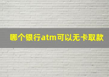 哪个银行atm可以无卡取款