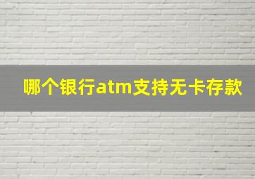 哪个银行atm支持无卡存款