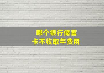 哪个银行储蓄卡不收取年费用