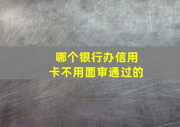 哪个银行办信用卡不用面审通过的