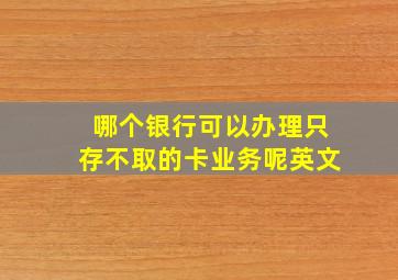 哪个银行可以办理只存不取的卡业务呢英文