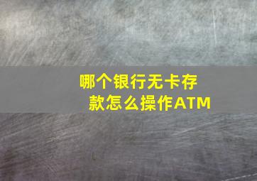 哪个银行无卡存款怎么操作ATM