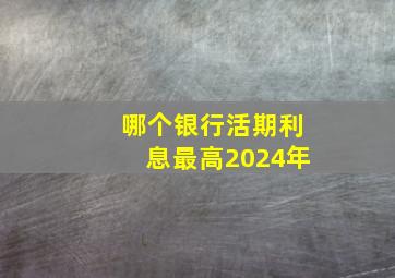 哪个银行活期利息最高2024年