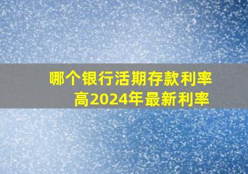 哪个银行活期存款利率高2024年最新利率