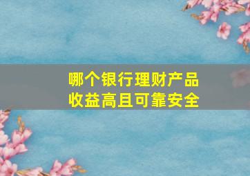 哪个银行理财产品收益高且可靠安全