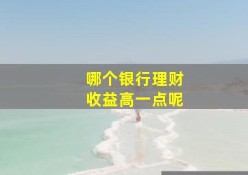 哪个银行理财收益高一点呢