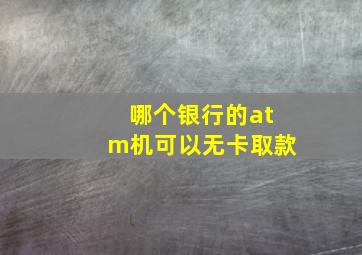 哪个银行的atm机可以无卡取款