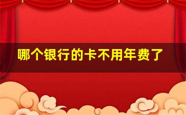 哪个银行的卡不用年费了