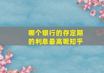 哪个银行的存定期的利息最高呢知乎