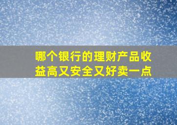 哪个银行的理财产品收益高又安全又好卖一点