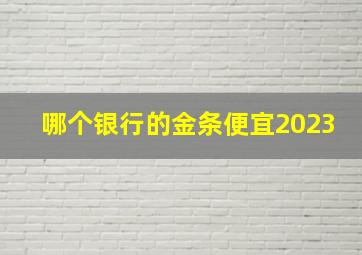 哪个银行的金条便宜2023