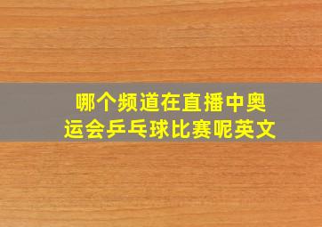 哪个频道在直播中奥运会乒乓球比赛呢英文