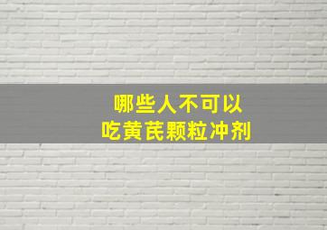 哪些人不可以吃黄芪颗粒冲剂