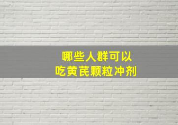 哪些人群可以吃黄芪颗粒冲剂