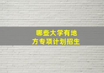 哪些大学有地方专项计划招生