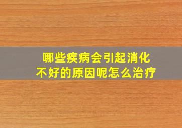 哪些疾病会引起消化不好的原因呢怎么治疗