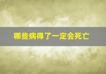 哪些病得了一定会死亡