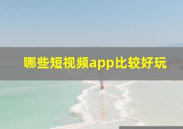 哪些短视频app比较好玩