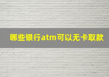 哪些银行atm可以无卡取款