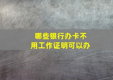 哪些银行办卡不用工作证明可以办