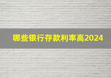 哪些银行存款利率高2024