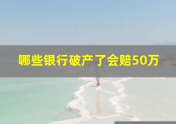 哪些银行破产了会赔50万