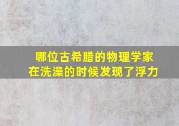 哪位古希腊的物理学家在洗澡的时候发现了浮力