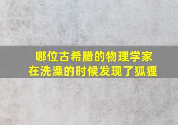 哪位古希腊的物理学家在洗澡的时候发现了狐狸