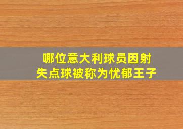 哪位意大利球员因射失点球被称为忧郁王子