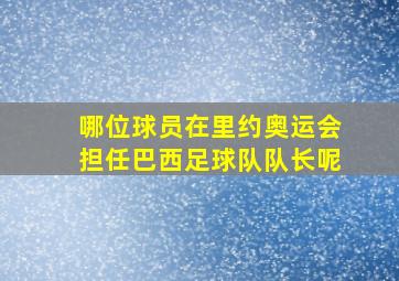 哪位球员在里约奥运会担任巴西足球队队长呢