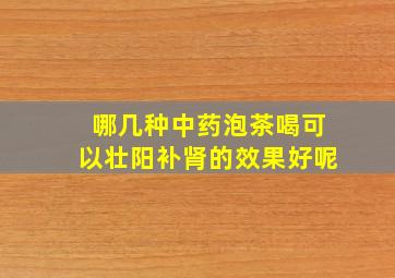 哪几种中药泡茶喝可以壮阳补肾的效果好呢